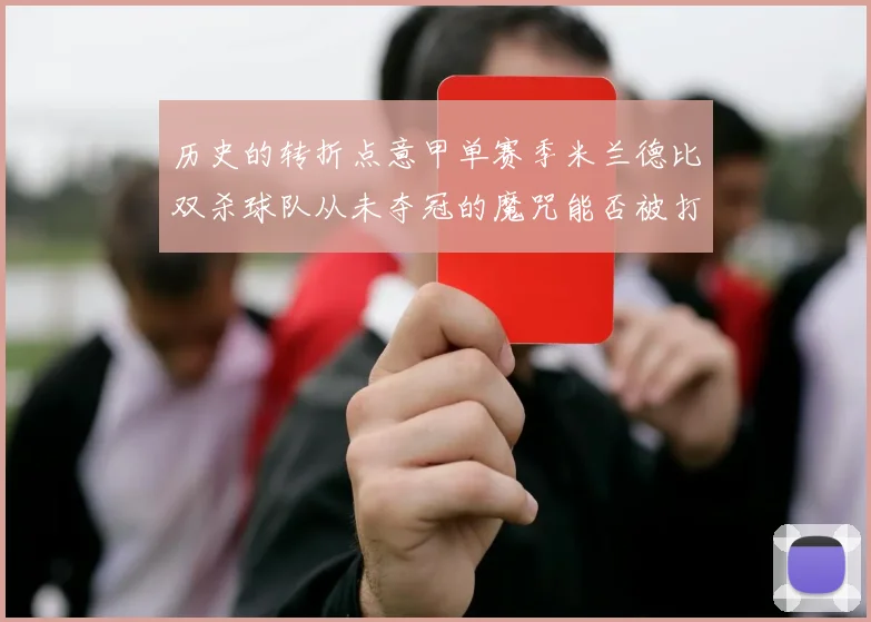 历史的转折点意甲单赛季米兰德比双杀球队从未夺冠的魔咒能否被打破