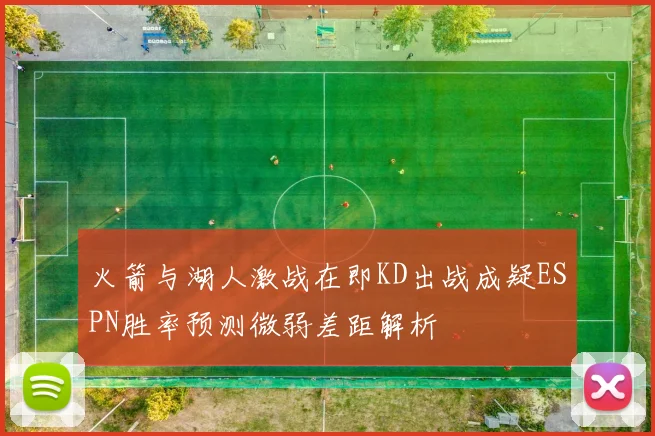 火箭与湖人激战在即KD出战成疑ESPN胜率预测微弱差距解析