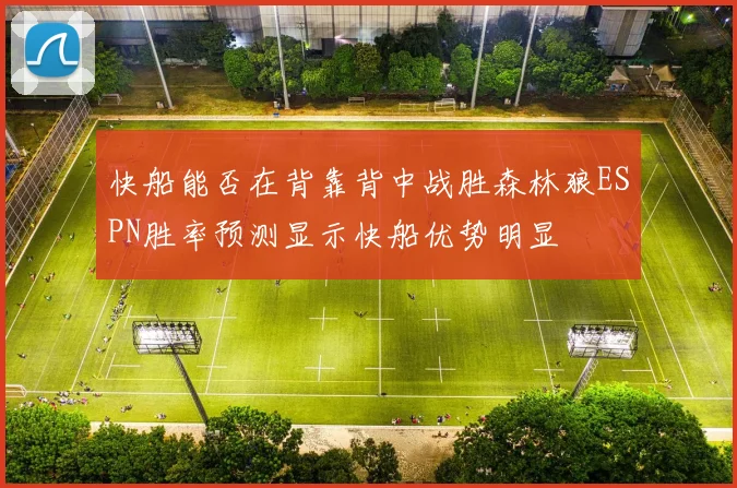 快船能否在背靠背中战胜森林狼ESPN胜率预测显示快船优势明显