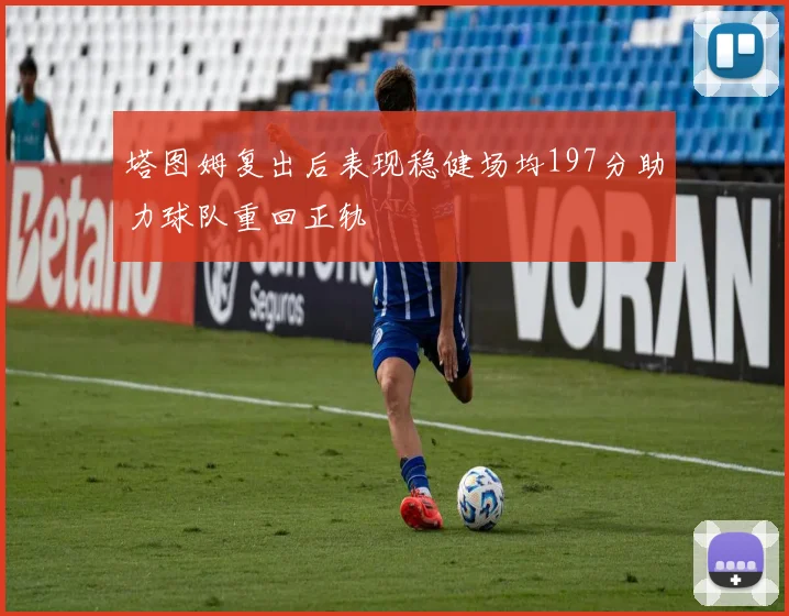 塔图姆复出后表现稳健场均197分助力球队重回正轨